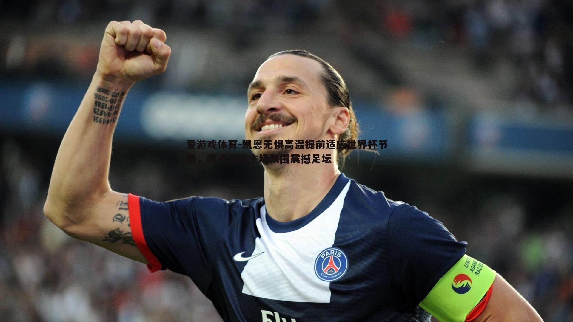 凯恩无惧高温提前适应世界杯节奏，博卡球迷主场氛围震撼足坛