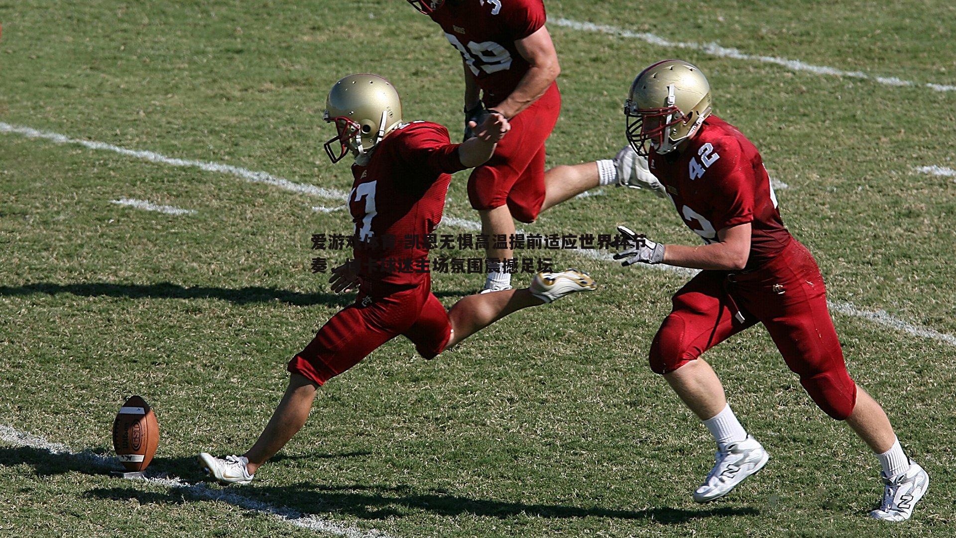 凯恩无惧高温提前适应世界杯节奏，博卡球迷主场氛围震撼足坛