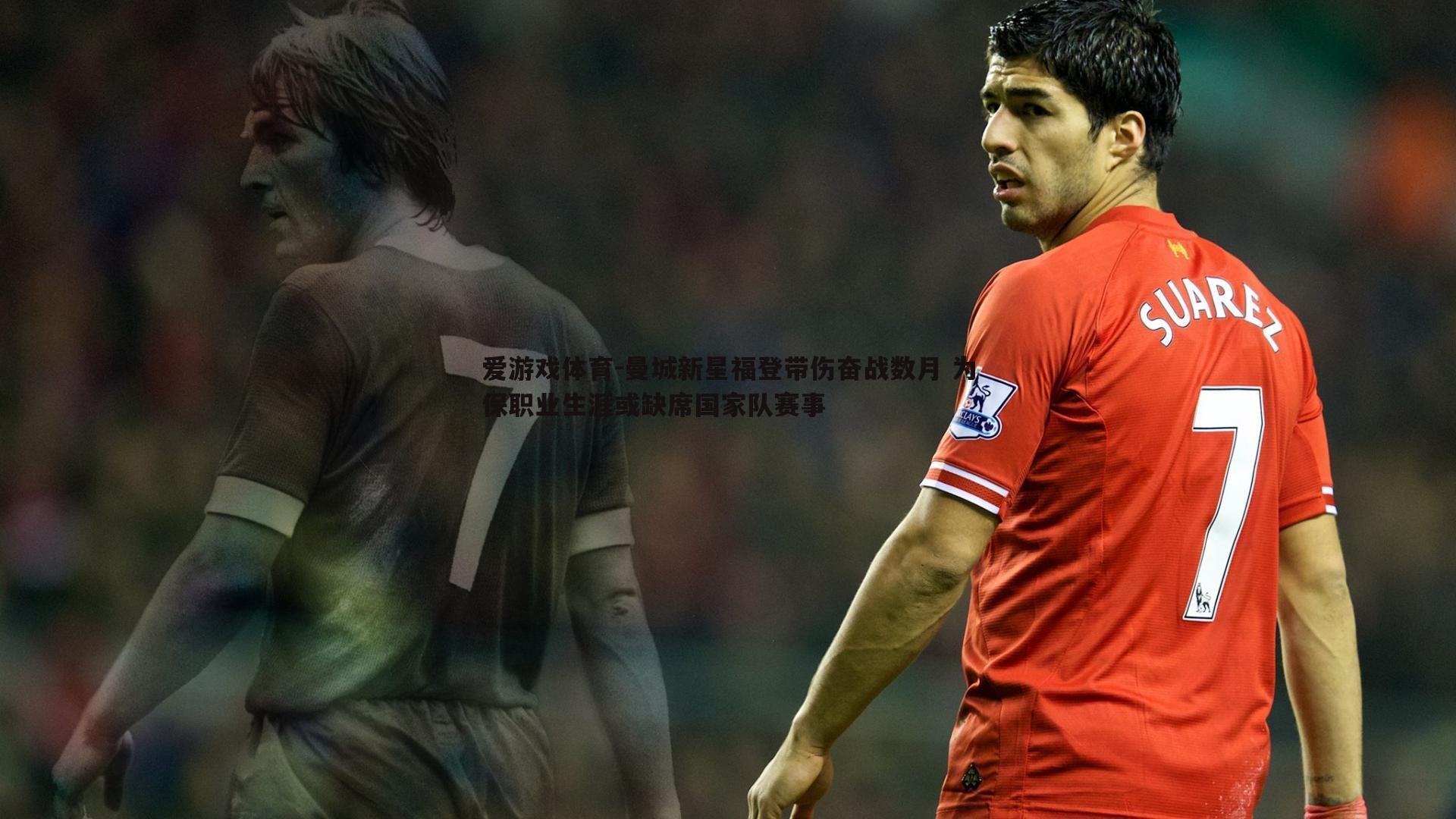 曼城新星福登带伤奋战数月 为保职业生涯或缺席国家队赛事