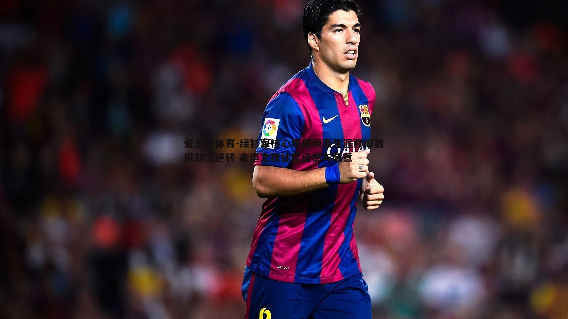 绿衫军核心塔图姆轰生涯巅峰数据却遭逆转 命运之夜徒留遗憾与敬意