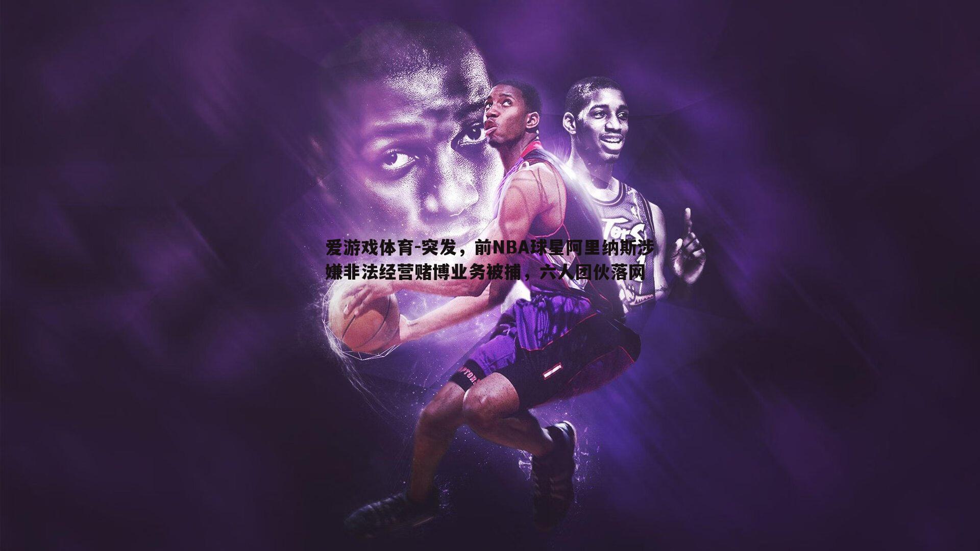 突发，前NBA球星阿里纳斯涉嫌非法经营赌博业务被捕，六人团伙落网