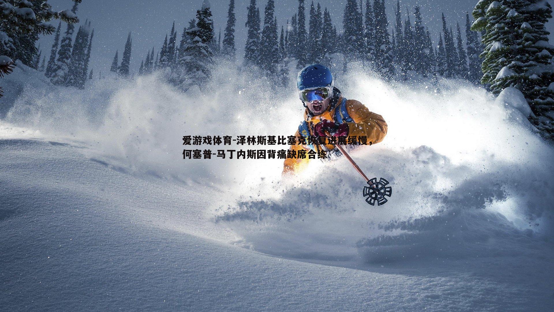 泽林斯基比塞克恢复进展缓慢，何塞普-马丁内斯因背痛缺席合练