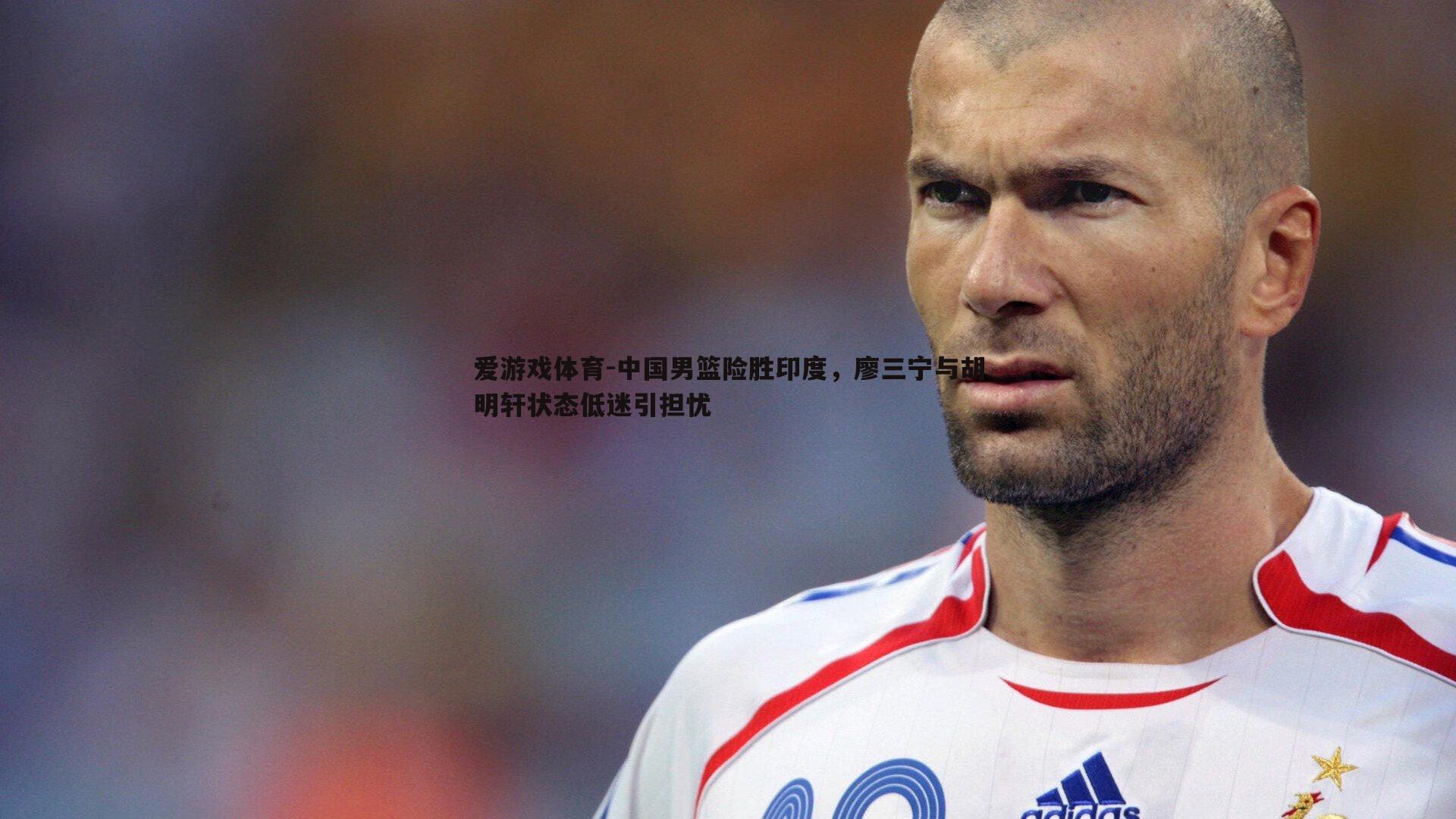 中国男篮险胜印度，廖三宁与胡明轩状态低迷引担忧